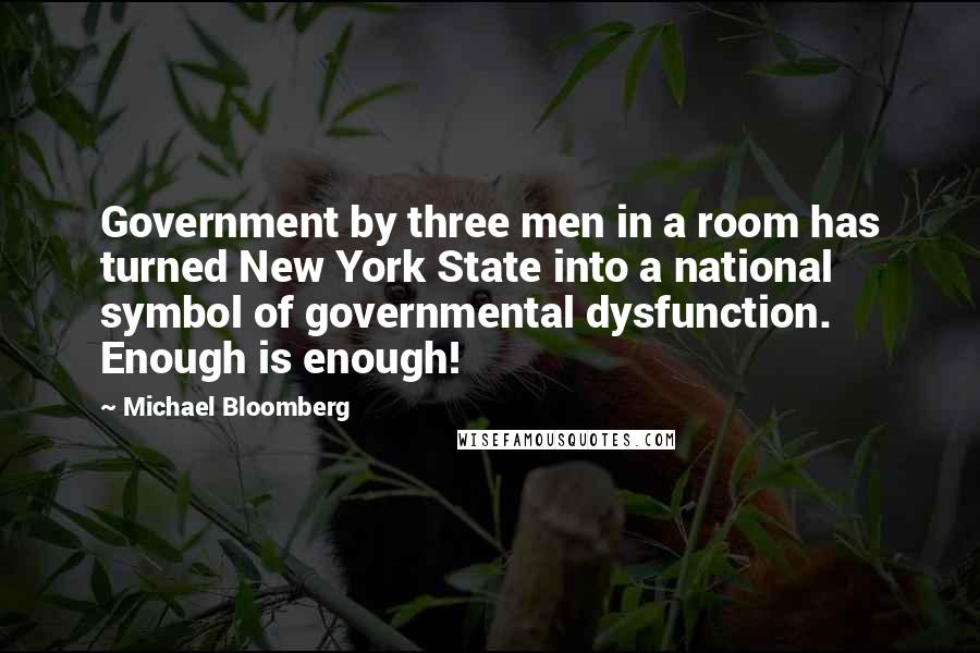 Michael Bloomberg Quotes: Government by three men in a room has turned New York State into a national symbol of governmental dysfunction. Enough is enough!