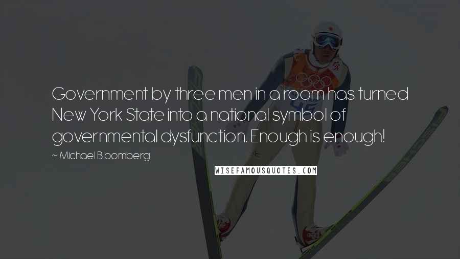 Michael Bloomberg Quotes: Government by three men in a room has turned New York State into a national symbol of governmental dysfunction. Enough is enough!