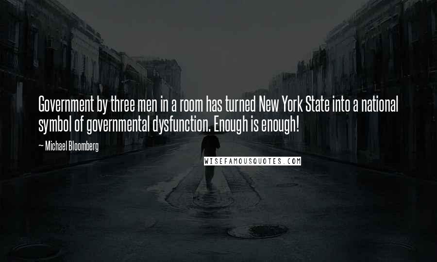 Michael Bloomberg Quotes: Government by three men in a room has turned New York State into a national symbol of governmental dysfunction. Enough is enough!