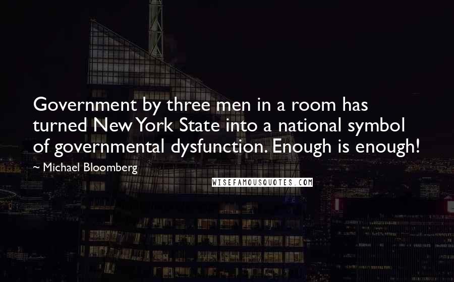 Michael Bloomberg Quotes: Government by three men in a room has turned New York State into a national symbol of governmental dysfunction. Enough is enough!