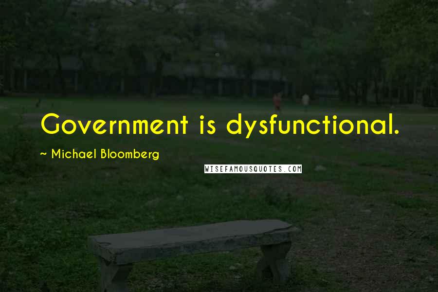 Michael Bloomberg Quotes: Government is dysfunctional.