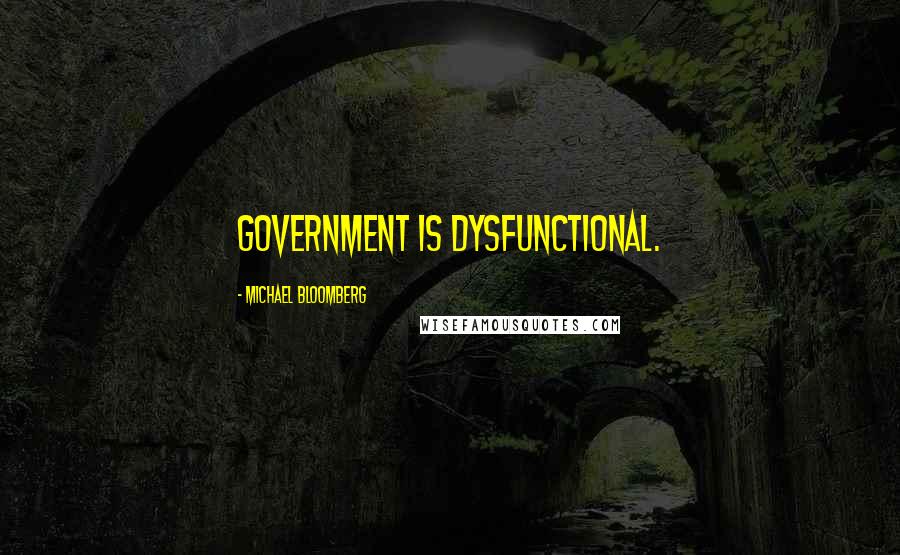 Michael Bloomberg Quotes: Government is dysfunctional.