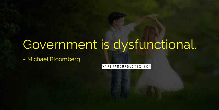 Michael Bloomberg Quotes: Government is dysfunctional.