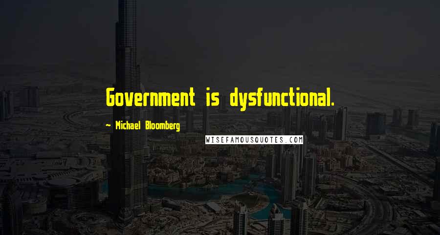 Michael Bloomberg Quotes: Government is dysfunctional.