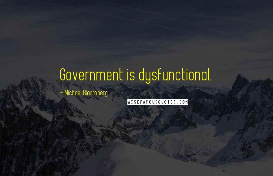 Michael Bloomberg Quotes: Government is dysfunctional.