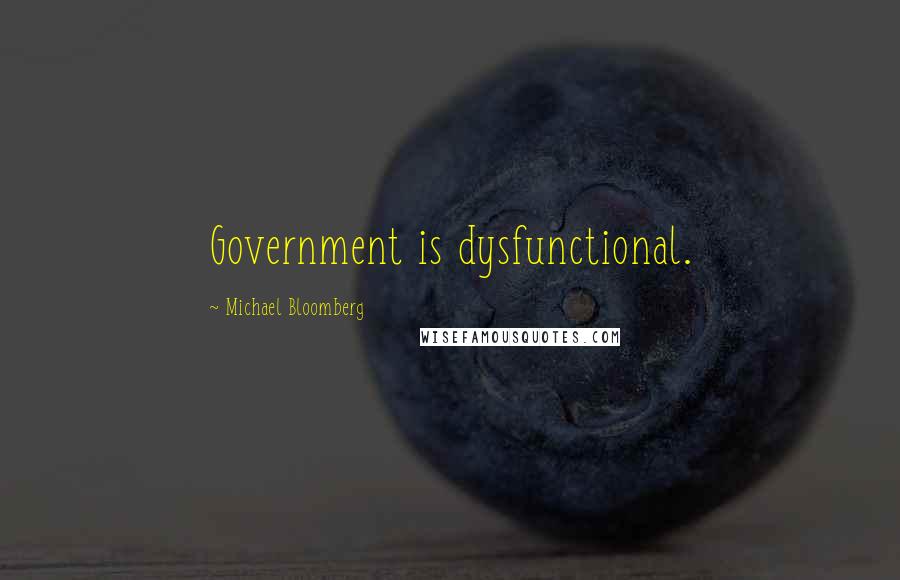 Michael Bloomberg Quotes: Government is dysfunctional.