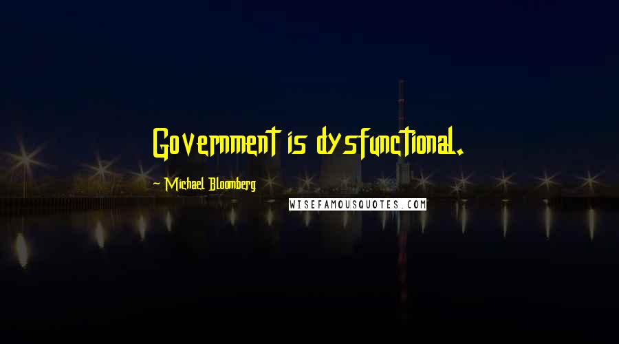 Michael Bloomberg Quotes: Government is dysfunctional.