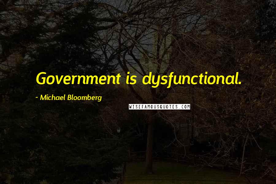 Michael Bloomberg Quotes: Government is dysfunctional.