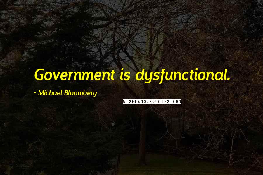 Michael Bloomberg Quotes: Government is dysfunctional.