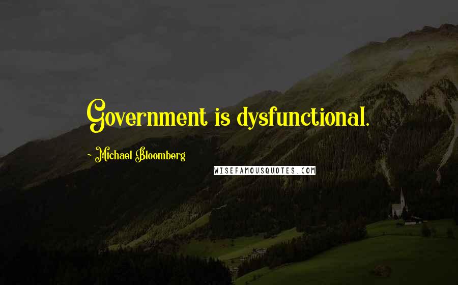 Michael Bloomberg Quotes: Government is dysfunctional.
