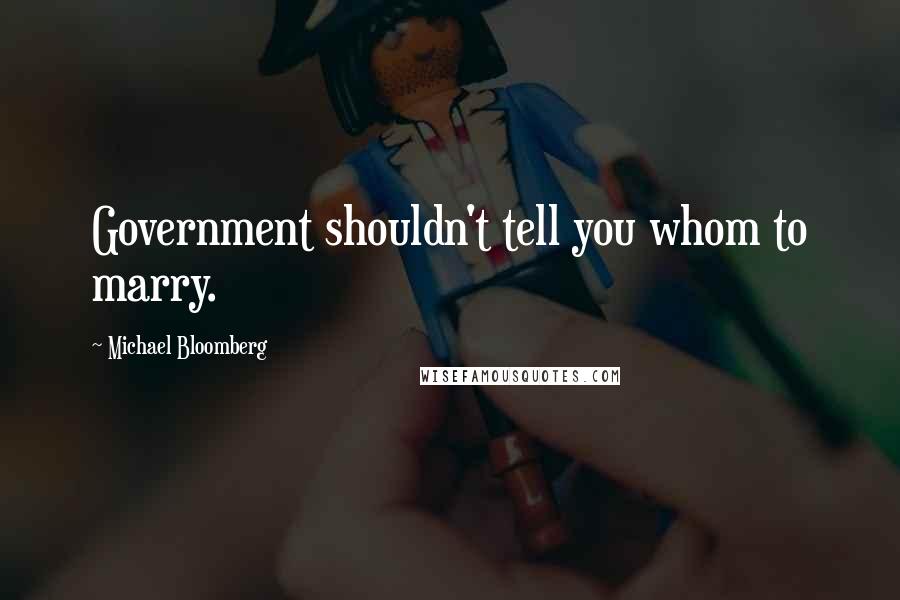 Michael Bloomberg Quotes: Government shouldn't tell you whom to marry.
