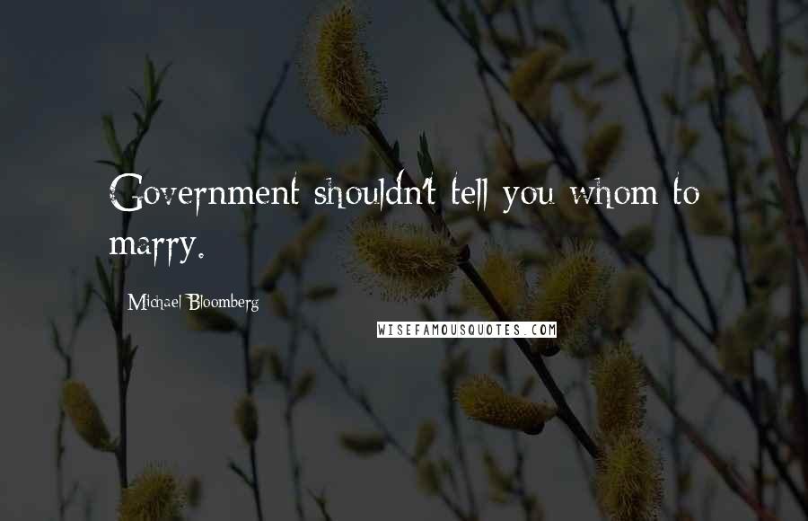 Michael Bloomberg Quotes: Government shouldn't tell you whom to marry.