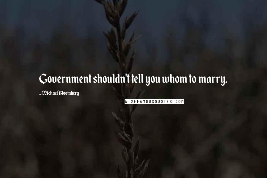Michael Bloomberg Quotes: Government shouldn't tell you whom to marry.