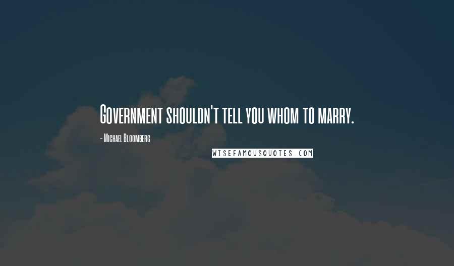 Michael Bloomberg Quotes: Government shouldn't tell you whom to marry.