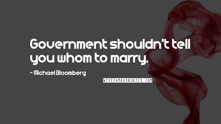 Michael Bloomberg Quotes: Government shouldn't tell you whom to marry.