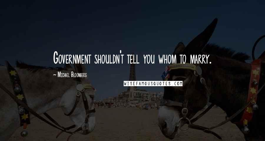 Michael Bloomberg Quotes: Government shouldn't tell you whom to marry.