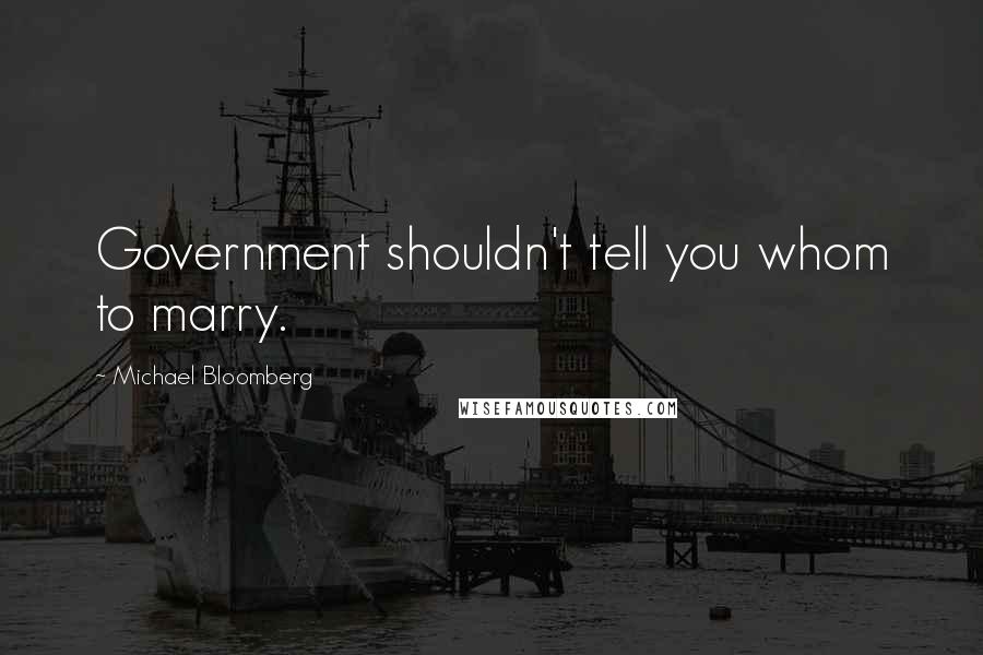 Michael Bloomberg Quotes: Government shouldn't tell you whom to marry.