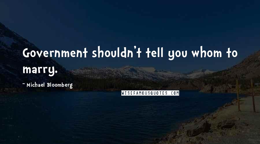 Michael Bloomberg Quotes: Government shouldn't tell you whom to marry.