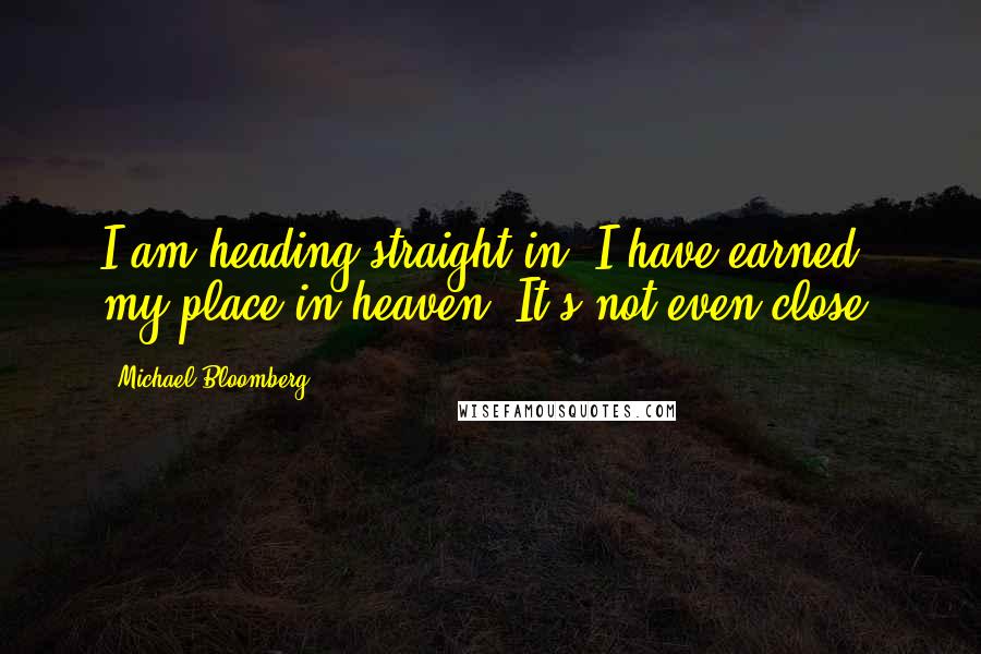 Michael Bloomberg Quotes: I am heading straight in. I have earned my place in heaven. It's not even close.