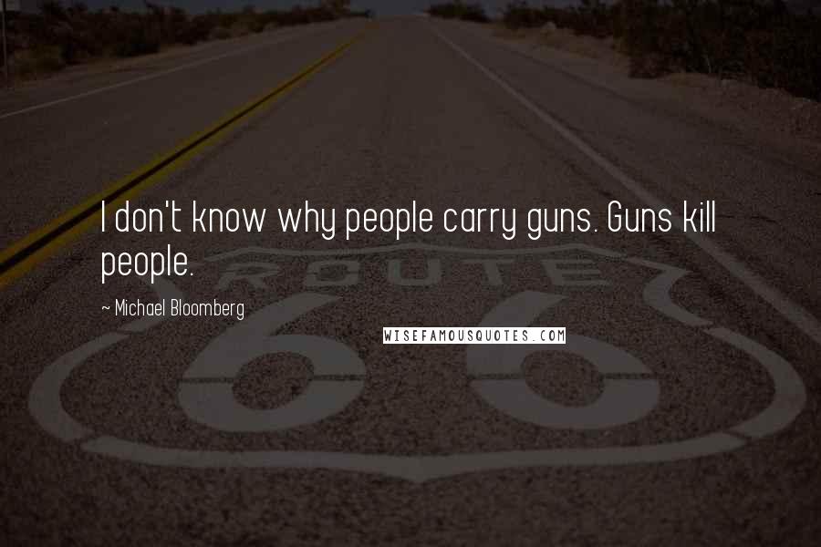 Michael Bloomberg Quotes: I don't know why people carry guns. Guns kill people.