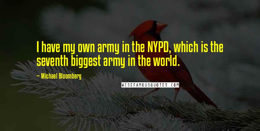 Michael Bloomberg Quotes: I have my own army in the NYPD, which is the seventh biggest army in the world.