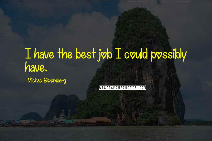 Michael Bloomberg Quotes: I have the best job I could possibly have.