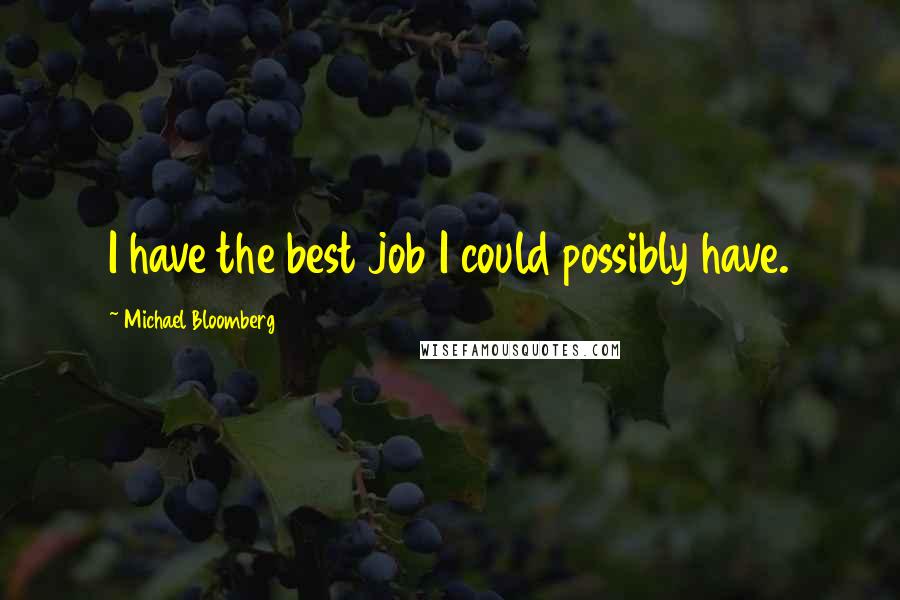 Michael Bloomberg Quotes: I have the best job I could possibly have.