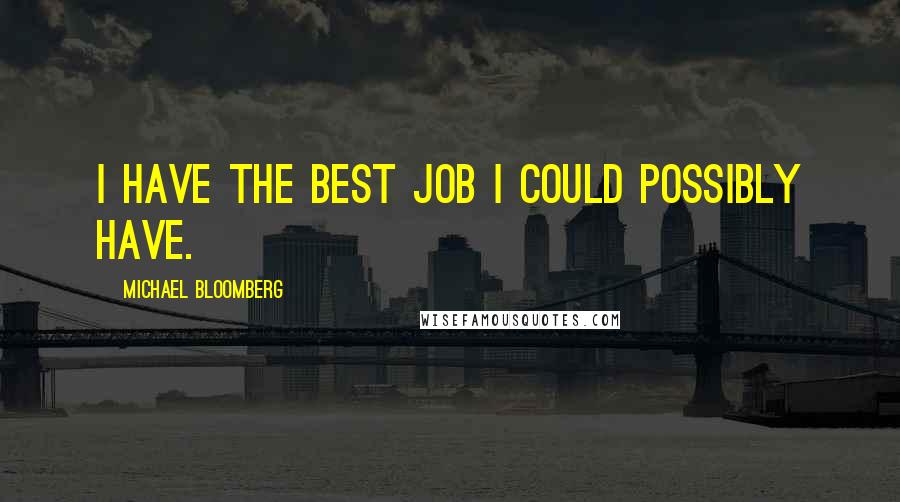 Michael Bloomberg Quotes: I have the best job I could possibly have.