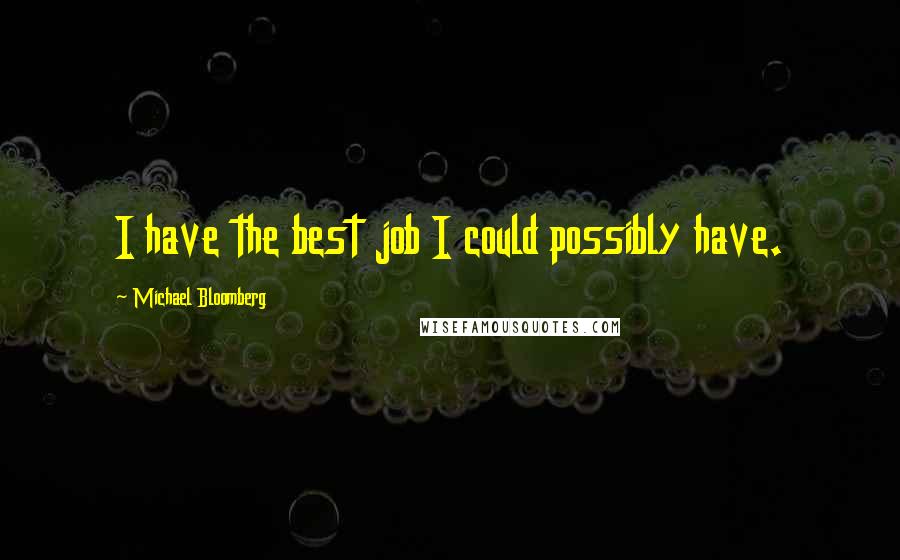 Michael Bloomberg Quotes: I have the best job I could possibly have.