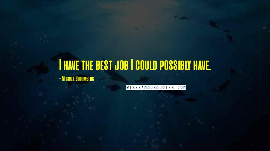 Michael Bloomberg Quotes: I have the best job I could possibly have.