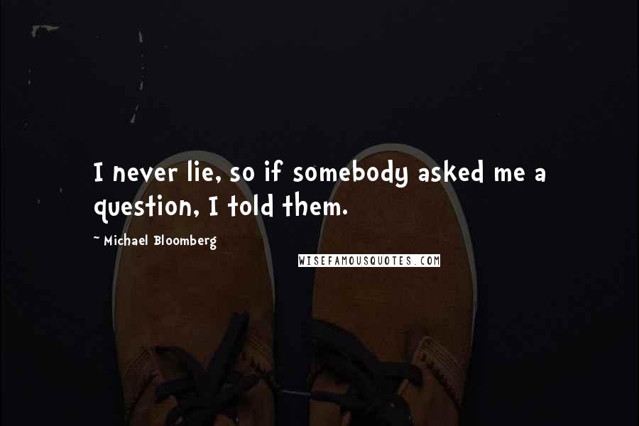 Michael Bloomberg Quotes: I never lie, so if somebody asked me a question, I told them.