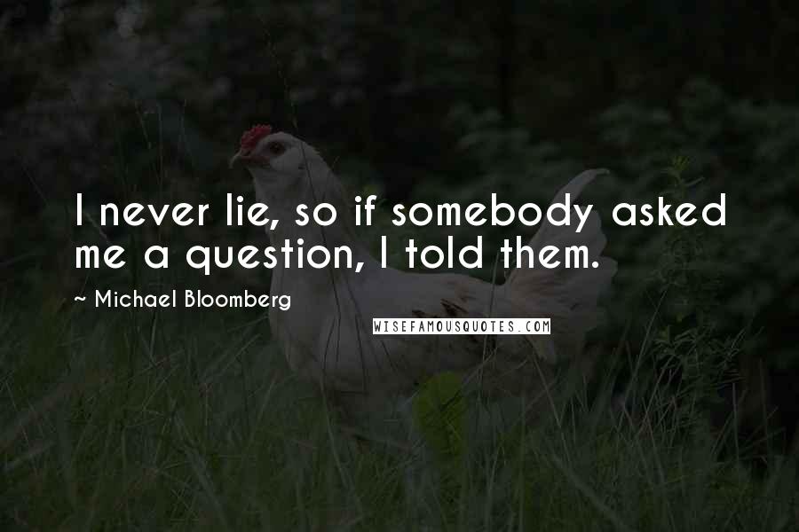 Michael Bloomberg Quotes: I never lie, so if somebody asked me a question, I told them.