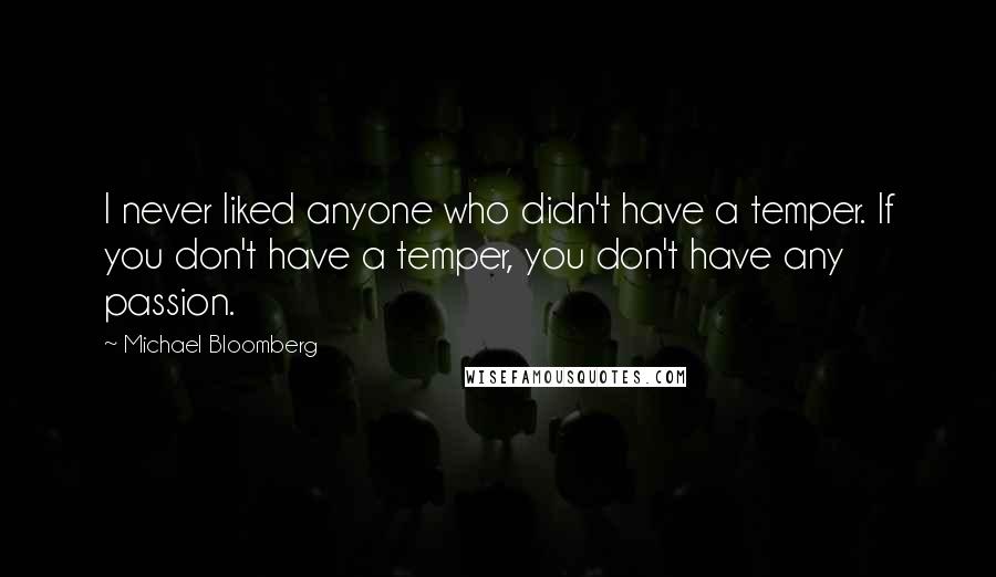 Michael Bloomberg Quotes: I never liked anyone who didn't have a temper. If you don't have a temper, you don't have any passion.