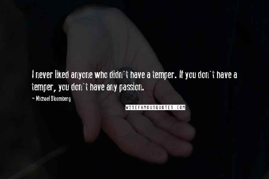 Michael Bloomberg Quotes: I never liked anyone who didn't have a temper. If you don't have a temper, you don't have any passion.