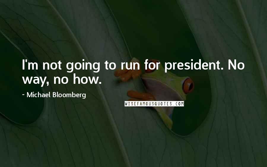 Michael Bloomberg Quotes: I'm not going to run for president. No way, no how.