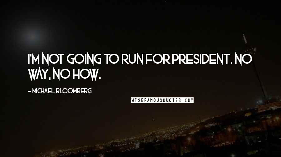 Michael Bloomberg Quotes: I'm not going to run for president. No way, no how.