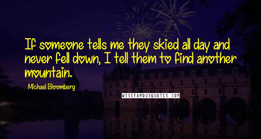 Michael Bloomberg Quotes: If someone tells me they skied all day and never fell down, I tell them to find another mountain.