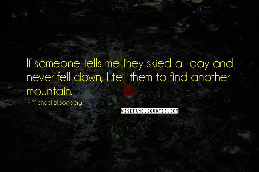 Michael Bloomberg Quotes: If someone tells me they skied all day and never fell down, I tell them to find another mountain.