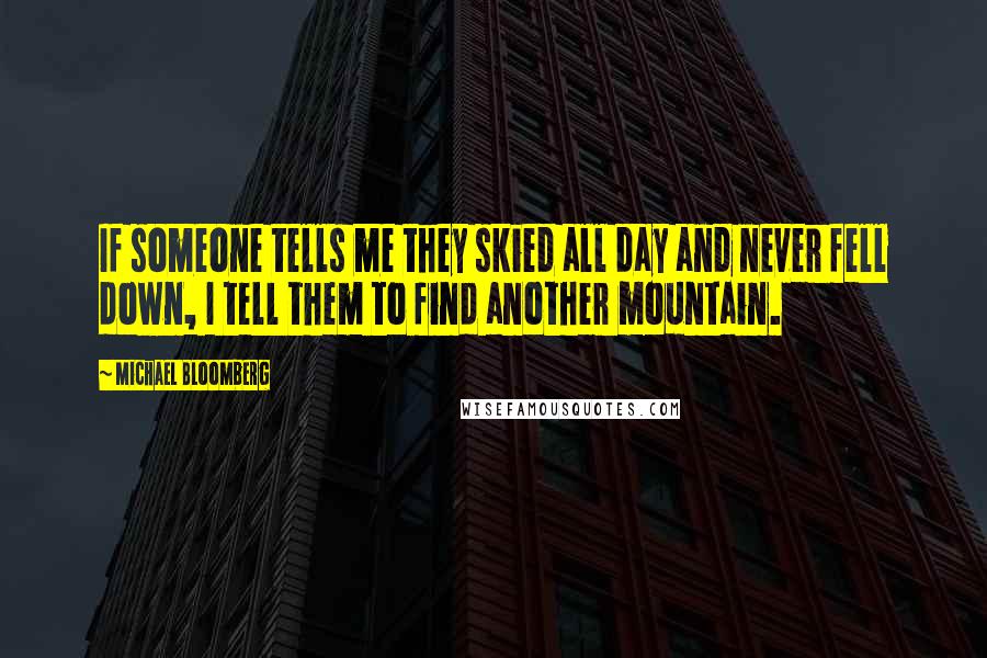 Michael Bloomberg Quotes: If someone tells me they skied all day and never fell down, I tell them to find another mountain.