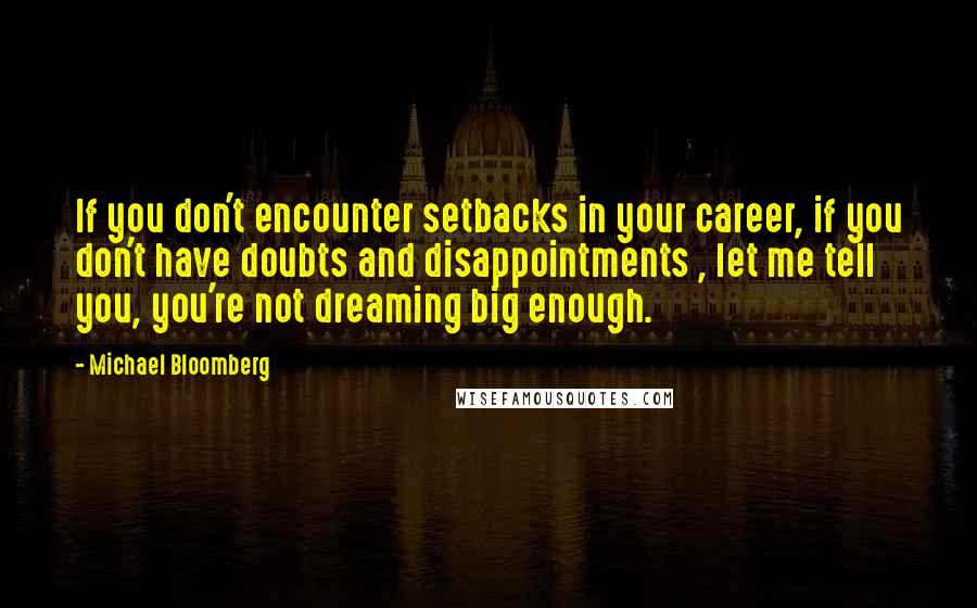 Michael Bloomberg Quotes: If you don't encounter setbacks in your career, if you don't have doubts and disappointments , let me tell you, you're not dreaming big enough.