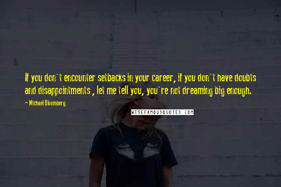 Michael Bloomberg Quotes: If you don't encounter setbacks in your career, if you don't have doubts and disappointments , let me tell you, you're not dreaming big enough.