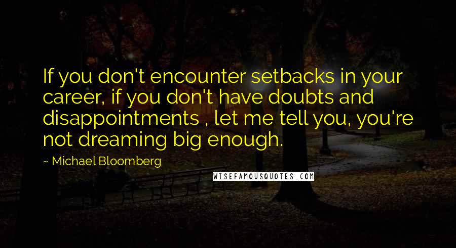 Michael Bloomberg Quotes: If you don't encounter setbacks in your career, if you don't have doubts and disappointments , let me tell you, you're not dreaming big enough.
