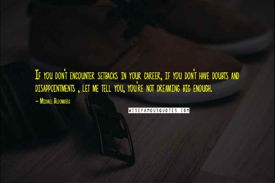 Michael Bloomberg Quotes: If you don't encounter setbacks in your career, if you don't have doubts and disappointments , let me tell you, you're not dreaming big enough.
