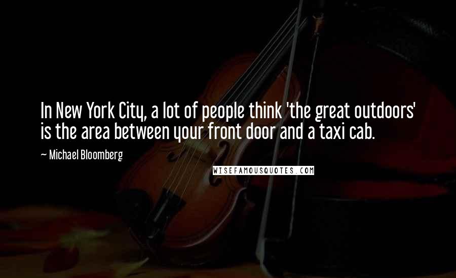 Michael Bloomberg Quotes: In New York City, a lot of people think 'the great outdoors' is the area between your front door and a taxi cab.