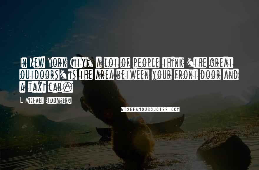 Michael Bloomberg Quotes: In New York City, a lot of people think 'the great outdoors' is the area between your front door and a taxi cab.