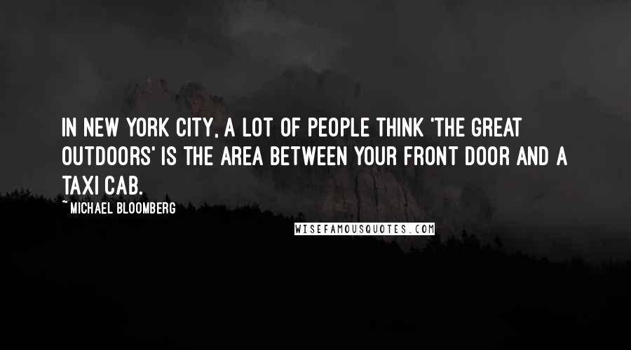 Michael Bloomberg Quotes: In New York City, a lot of people think 'the great outdoors' is the area between your front door and a taxi cab.