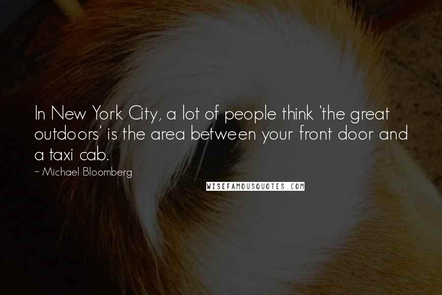 Michael Bloomberg Quotes: In New York City, a lot of people think 'the great outdoors' is the area between your front door and a taxi cab.