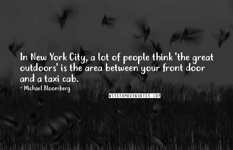 Michael Bloomberg Quotes: In New York City, a lot of people think 'the great outdoors' is the area between your front door and a taxi cab.