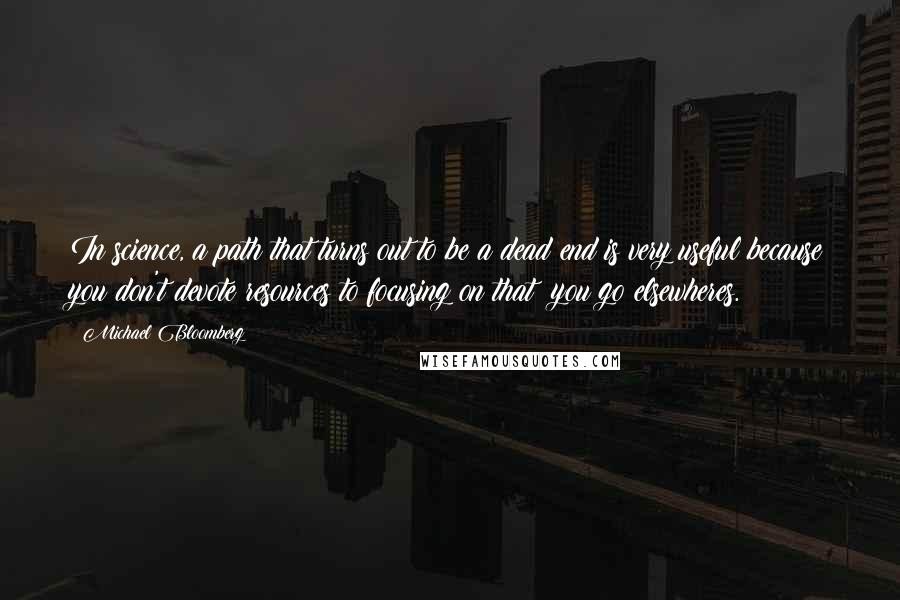Michael Bloomberg Quotes: In science, a path that turns out to be a dead end is very useful because you don't devote resources to focusing on that; you go elsewheres.