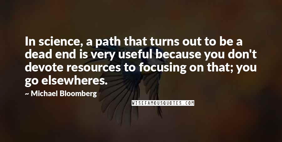 Michael Bloomberg Quotes: In science, a path that turns out to be a dead end is very useful because you don't devote resources to focusing on that; you go elsewheres.